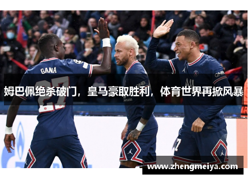 姆巴佩绝杀破门，皇马豪取胜利，体育世界再掀风暴